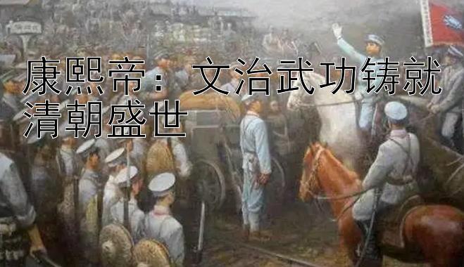 康熙帝：文治武功铸就清朝盛世