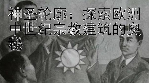 神圣轮廓：探索欧洲中世纪宗教建筑的奥秘