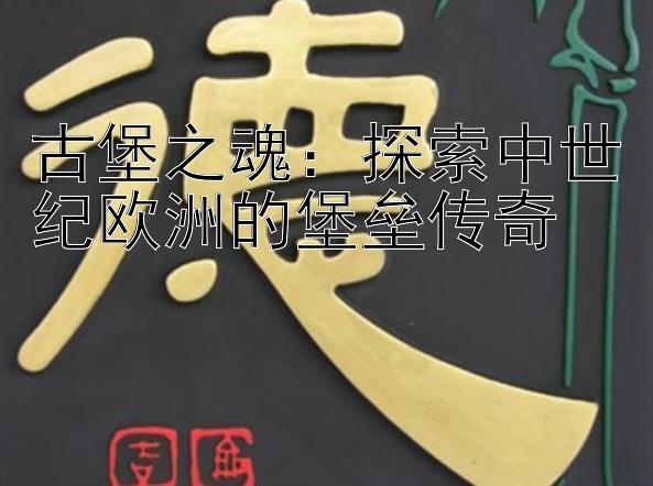 古堡之魂：探索中世纪欧洲的堡垒传奇