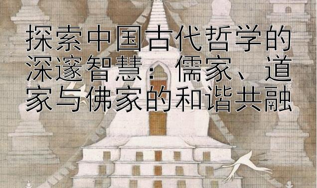 探索中国古代哲学的深邃智慧：儒家、道家与佛家的和谐共融