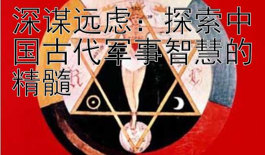 深谋远虑：探索中国古代军事智慧的精髓