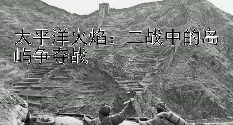 太平洋火焰：二战中的岛屿争夺战