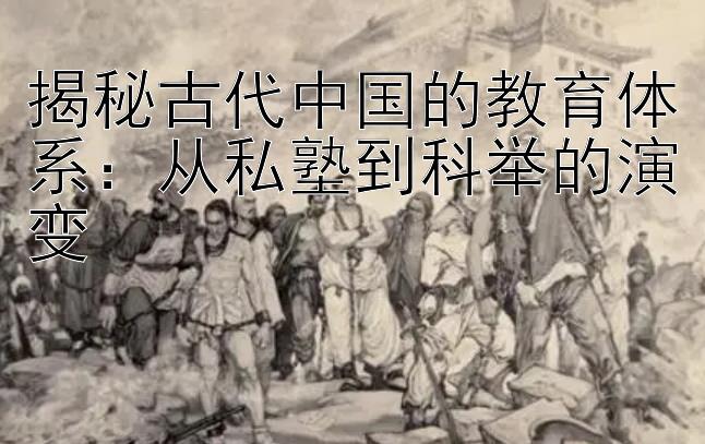 揭秘古代中国的教育体系：从私塾到科举的演变