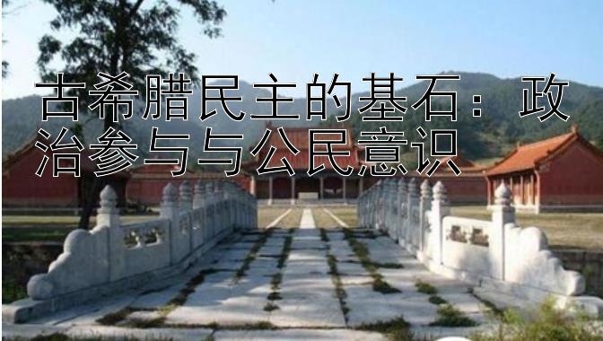 古希腊民主的基石：政治参与与公民意识