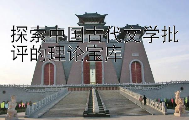 探索中国古代文学批评的理论宝库