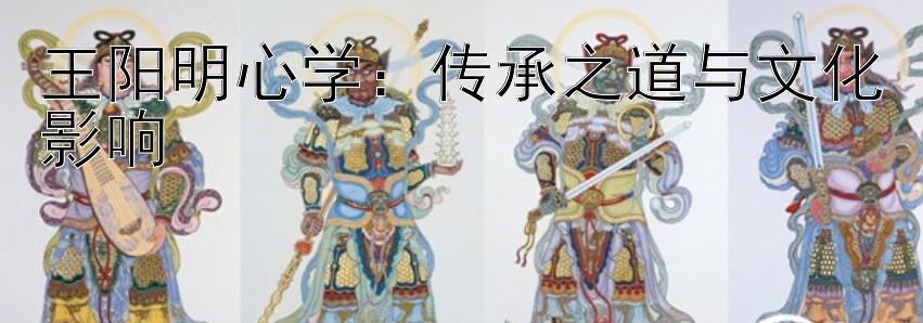 王阳明心学：传承之道与文化影响