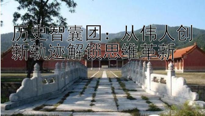 历史智囊团：从伟人创新轨迹解锁思维革新