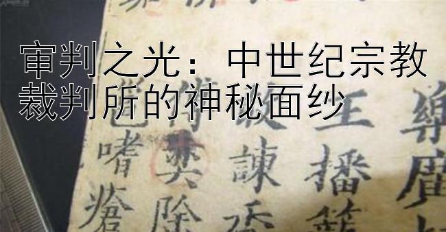 审判之光：中世纪宗教裁判所的神秘面纱