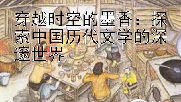 穿越时空的墨香：探索中国历代文学的深邃世界