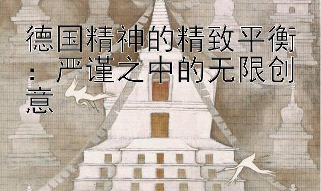 德国精神的精致平衡：严谨之中的无限创意