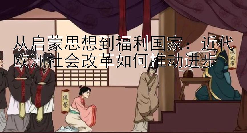 从启蒙思想到福利国家：近代欧洲社会改革如何推动进步