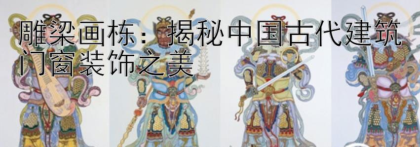 雕梁画栋：揭秘中国古代建筑门窗装饰之美