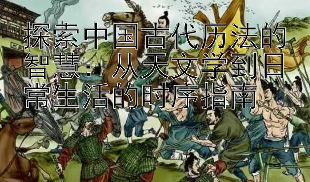 探索中国古代历法的智慧：从天文学到日常生活的时序指南