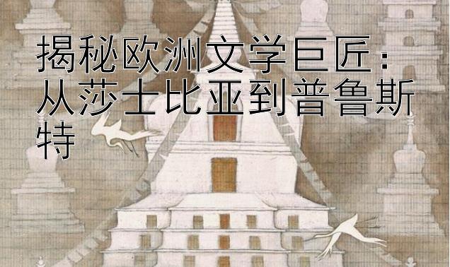 揭秘欧洲文学巨匠：从莎士比亚到普鲁斯特