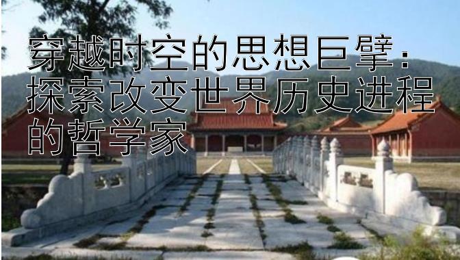 穿越时空的思想巨擘：探索改变世界历史进程的哲学家