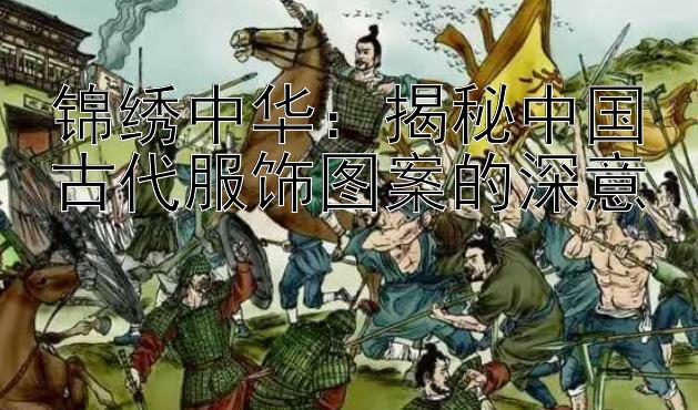 锦绣中华：揭秘中国古代服饰图案的深意