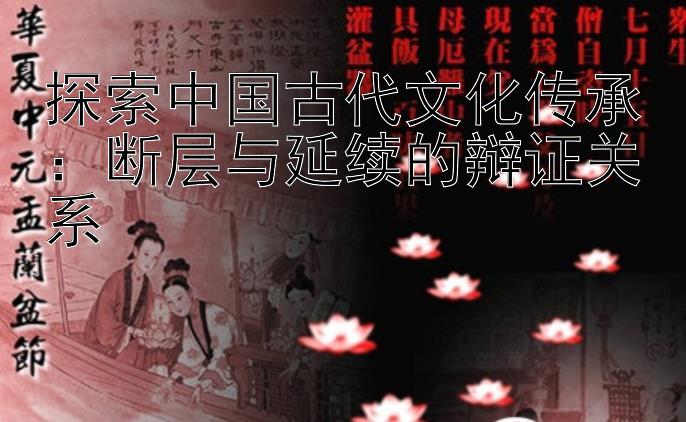 探索中国古代文化传承：断层与延续的辩证关系