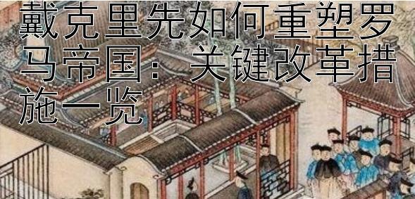 戴克里先如何重塑罗马帝国：关键改革措施一览