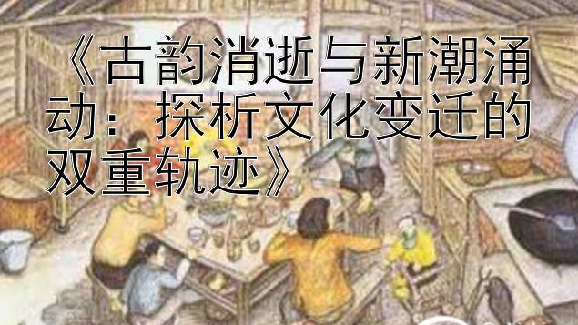 《古韵消逝与新潮涌动：探析文化变迁的双重轨迹》