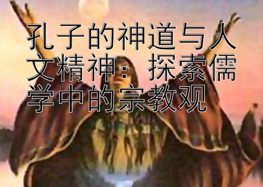 孔子的神道与人文精神：探索儒学中的宗教观