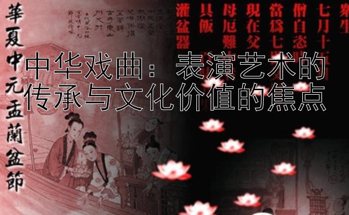 中华戏曲：表演艺术的传承与文化价值的焦点