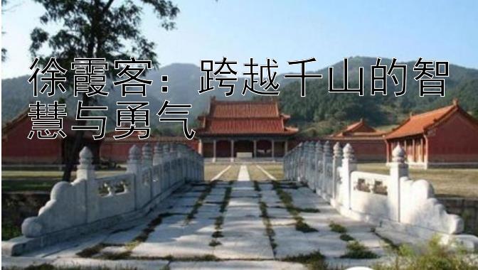 徐霞客：跨越千山的智慧与勇气