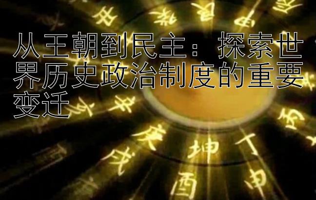 从王朝到民主：探索世界历史政治制度的重要变迁