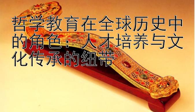 哲学教育在全球历史中的角色：人才培养与文化传承的纽带