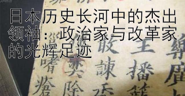 日本历史长河中的杰出领袖：政治家与改革家的光辉足迹