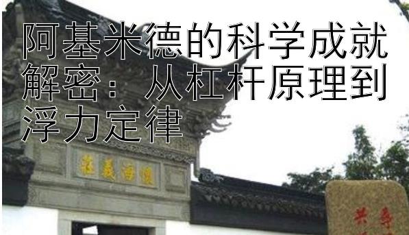 阿基米德的科学成就解密：从杠杆原理到浮力定律