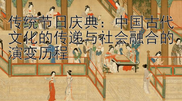 传统节日庆典：中国古代文化的传递与社会融合的演变历程