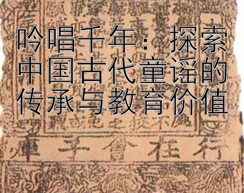 吟唱千年：探索中国古代童谣的传承与教育价值