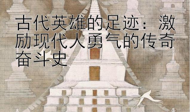 古代英雄的足迹：激励现代人勇气的传奇奋斗史