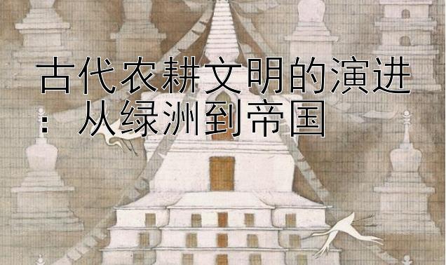 古代农耕文明的演进：从绿洲到帝国