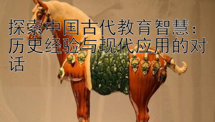 探索中国古代教育智慧：历史经验与现代应用的对话