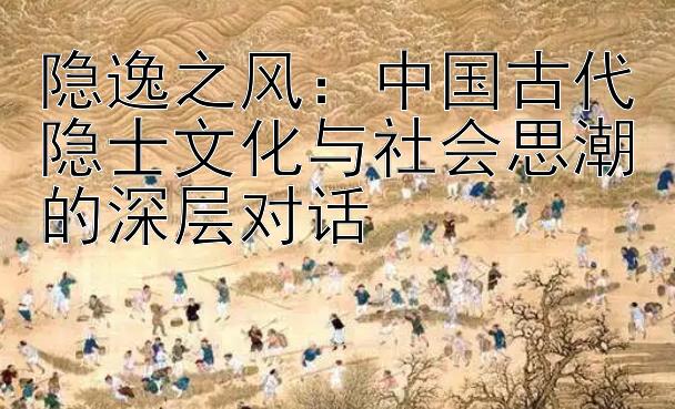 隐逸之风：中国古代隐士文化与社会思潮的深层对话