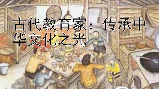 古代教育家：传承中华文化之光