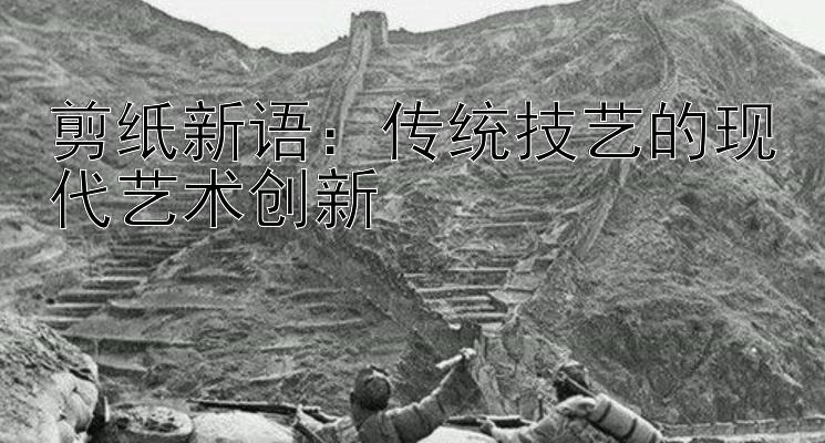 剪纸新语：传统技艺的现代艺术创新