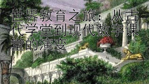 世界教育之旅：从古代学堂到现代数字课堂的演变