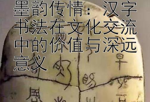 墨韵传情：汉字书法在文化交流中的价值与深远意义