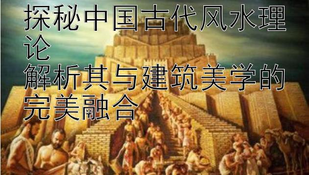 探秘中国古代风水理论  
解析其与建筑美学的完美融合