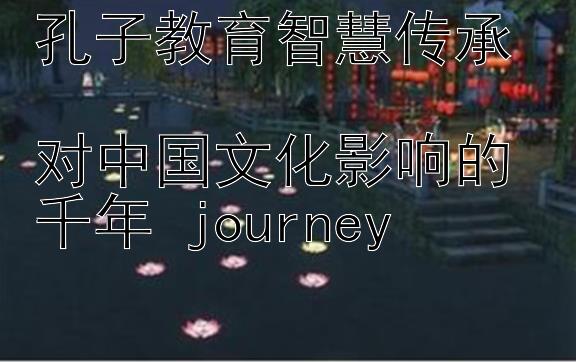 孔子教育智慧传承  
对中国文化影响的千年 journey