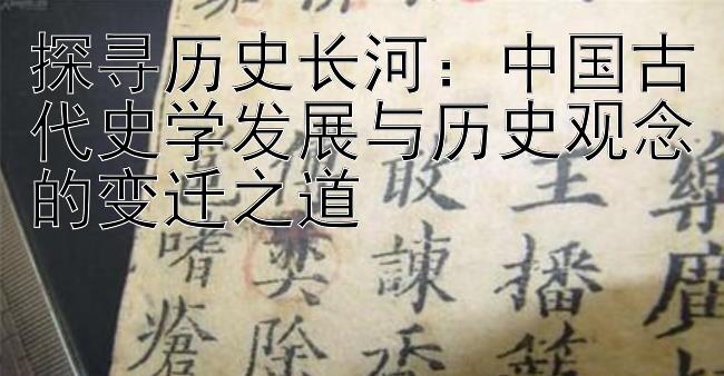 探寻历史长河：中国古代史学发展与历史观念的变迁之道