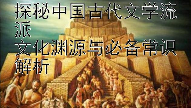 探秘中国古代文学流派  
文化渊源与必备常识解析