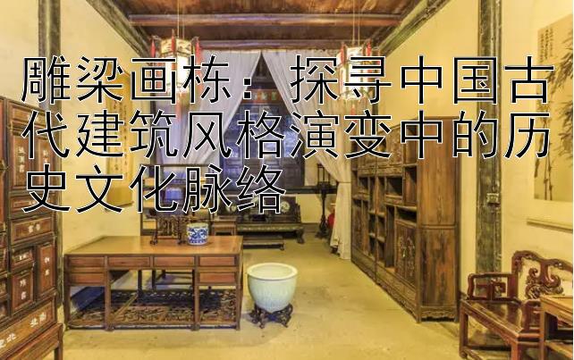 雕梁画栋：探寻中国古代建筑风格演变中的历史文化脉络