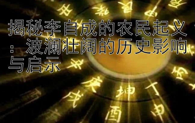 揭秘李自成的农民起义：波澜壮阔的历史影响与启示