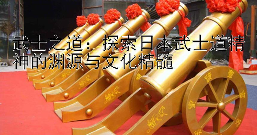 武士之道：探索日本武士道精神的渊源与文化精髓