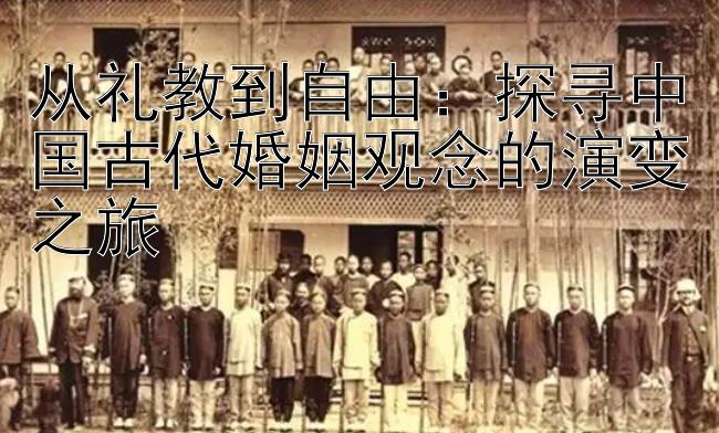 从礼教到自由：探寻中国古代婚姻观念的演变之旅