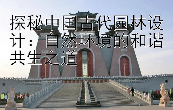 探秘中国古代园林设计：自然环境的和谐共生之道