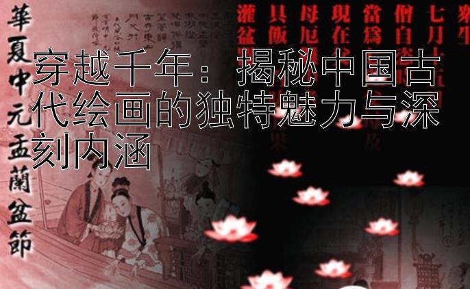 穿越千年：揭秘中国古代绘画的独特魅力与深刻内涵